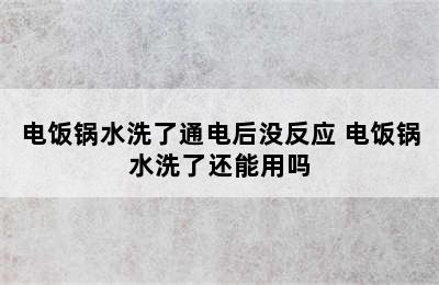 电饭锅水洗了通电后没反应 电饭锅水洗了还能用吗